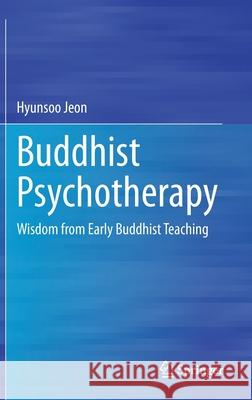 Buddhist Psychotherapy: Wisdom from Early Buddhist Teaching Hyunsoo Jeon 9783030630973