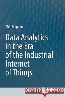 Data Analytics in the Era of the Industrial Internet of Things Aldo Dagnino 9783030631413 Springer International Publishing
