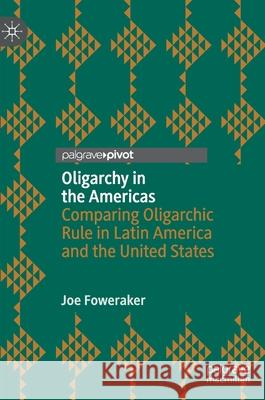 Oligarchy in the Americas: Comparing Oligarchic Rule in Latin America and the United States Joe Foweraker 9783030631451