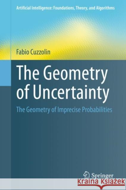 The Geometry of Uncertainty: The Geometry of Imprecise Probabilities Fabio Cuzzolin 9783030631529 Springer