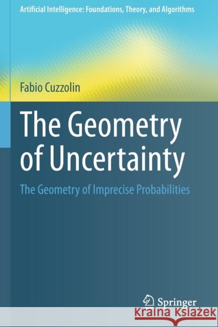 The Geometry of Uncertainty: The Geometry of Imprecise Probabilities Cuzzolin, Fabio 9783030631550 Springer International Publishing