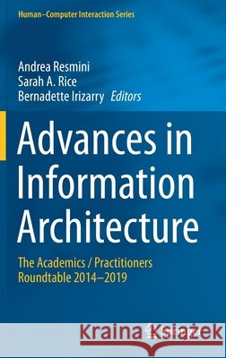 Advances in Information Architecture: The Academics / Practitioners Roundtable 2014-2019 Andrea Resmini Sarah A. Rice Bernadette Irizarry 9783030632045 Springer