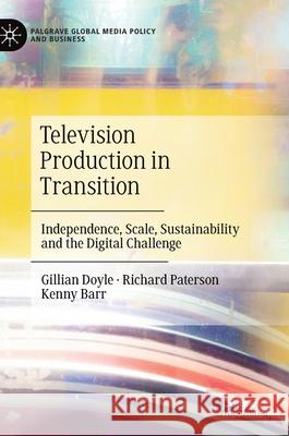 Television Production in Transition: Independence, Scale, Sustainability and the Digital Challenge Gillian Doyle Richard Paterson Kenneth Barr 9783030632144 Palgrave MacMillan