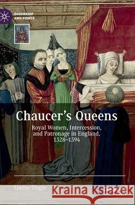 Chaucer's Queens: Royal Women, Intercession, and Patronage in England, 1328-1394 Tingle, Louise 9783030632182 Palgrave MacMillan
