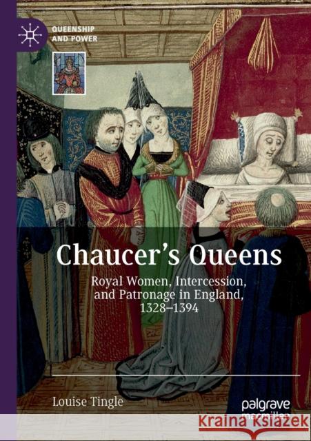 Chaucer's Queens: Royal Women, Intercession, and Patronage in England, 1328-1394 Louise Tingle 9783030632212 Palgrave MacMillan