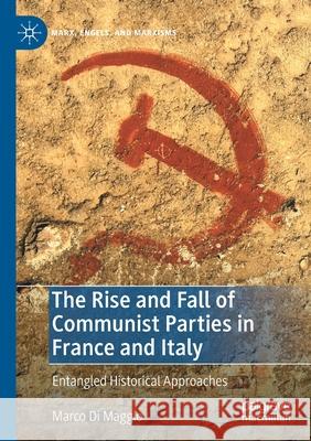 The Rise and Fall of Communist Parties in France and Italy: Entangled Historical Approaches Di Maggio, Marco 9783030632595 SPRINGER