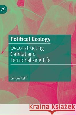 Political Ecology: Deconstructing Capital and Territorializing Life Enrique Leff 9783030633240