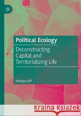 Political Ecology: Deconstructing Capital and Territorializing Life Enrique Leff 9783030633271