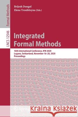Integrated Formal Methods: 16th International Conference, Ifm 2020, Lugano, Switzerland, November 16-20, 2020, Proceedings Brijesh Dongol Elena Troubitsyna 9783030634605 Springer