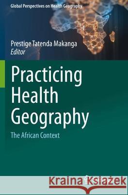 Practicing Health Geography: The African Context Makanga, Prestige Tatenda 9783030634735 Springer International Publishing