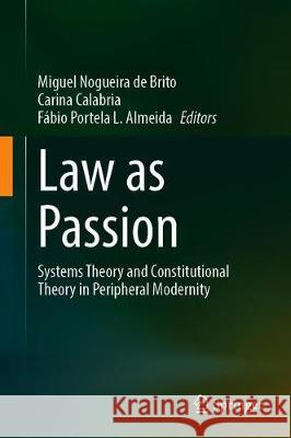 Law as Passion: Systems Theory and Constitutional Theory in Peripheral Modernity Miguel Nogueir Carina Calabria F 9783030635008 Springer