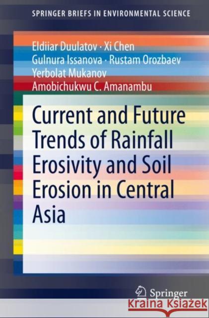 Current and Future Trends of Rainfall Erosivity and Soil Erosion in Central Asia Eldiiar Duulatov XI Chen Gulnura Issanova 9783030635084 Springer