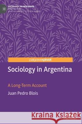 Sociology in Argentina: A Long-Term Account Blois, Juan Pedro 9783030635190 Palgrave Pivot