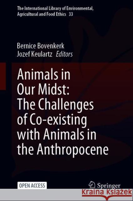 Animals in Our Midst: The Challenges of Co-Existing with Animals in the Anthropocene Bernice Bovenkerk Jozef Keulartz 9783030635220 Springer