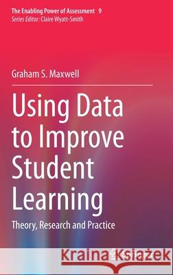 Using Data to Improve Student Learning: Theory, Research and Practice Graham S. Maxwell 9783030635374