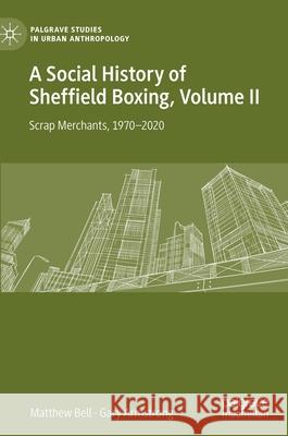 A Social History of Sheffield Boxing, Volume II: Scrap Merchants, 1970-2020 Bell, Matthew 9783030635527