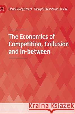 The Economics of Competition, Collusion and In-Between Claude D'Aspremont Rodolphe Do 9783030636012 Palgrave MacMillan