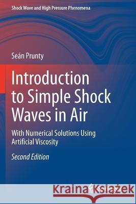 Introduction to Simple Shock Waves in Air: With Numerical Solutions Using Artificial Viscosity Prunty, Seán 9783030636081 Springer International Publishing