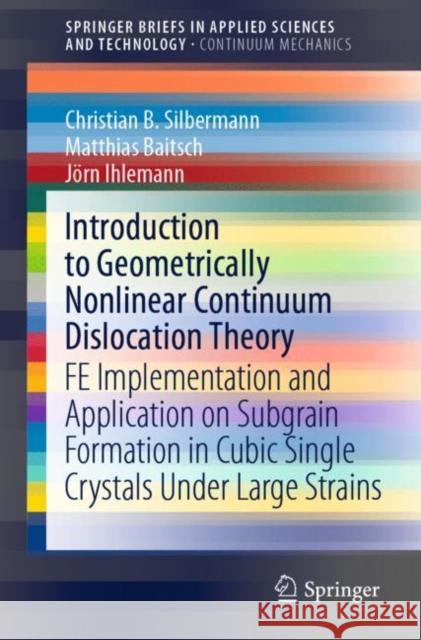 Introduction to Geometrically Nonlinear Continuum Dislocation Theory: Fe Implementation and Application on Subgrain Formation in Cubic Single Crystals Silbermann, Christian B. 9783030636951 Springer