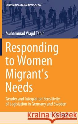 Responding to Women Migrant's Needs: Gender and Integration Sensitivity of Legislation in Germany and Sweden Muhammad Wajid Tahir 9783030637347 Springer