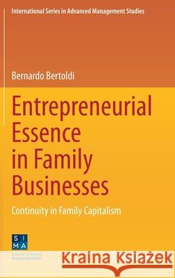 Entrepreneurial Essence in Family Businesses: Continuity in Family Capitalism Bernardo Bertoldi 9783030637415