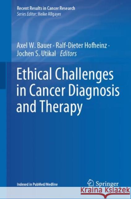 Ethical Challenges in Cancer Diagnosis and Therapy Axel W. Bauer Ralf-Dieter Hofheinz Jochen S. Utikal 9783030637484 Springer