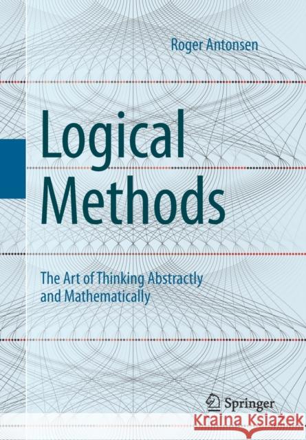 Logical Methods: The Art of Thinking Abstractly and Mathematically Roger Antonsen 9783030637767 Springer Nature Switzerland AG