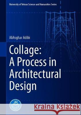 Collage: A Process in Architectural Design Aliasghar Adibi Ali Yaser Jafari Reihaneh Khorramrouei 9783030637941