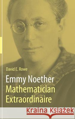 Emmy Noether - Mathematician Extraordinaire David E. Rowe 9783030638092 Springer