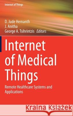 Internet of Medical Things: Remote Healthcare Systems and Applications D. Jude Hemanth J. Anitha George A. Tsihrintzis 9783030639365 Springer