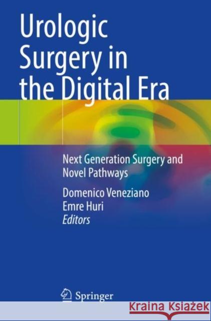 Urologic Surgery in the Digital Era: Next Generation Surgery and Novel Pathways Domenico Veneziano Emre Huri 9783030639501 Springer