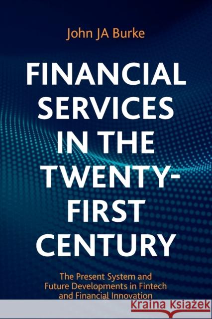 Financial Services in the Twenty-First Century: The Present System and Future Developments in Fintech and Financial Innovation John Ja Burke 9783030639662 Palgrave MacMillan