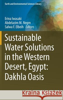 Sustainable Water Solutions in the Western Desert, Egypt: Dakhla Oasis Erina Iwasaki Abdelazim M. Negm Salwa F. Elbeih 9783030640040 Springer