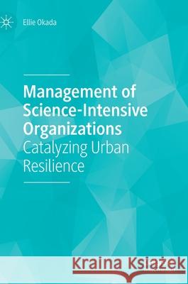 Management of Science-Intensive Organizations: Catalyzing Urban Resilience Ellie Okada 9783030640415 Palgrave MacMillan