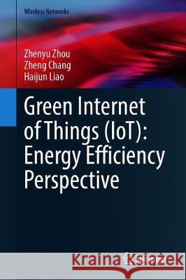 Green Internet of Things (Iot): Energy Efficiency Perspective Zhenyu Zhou Zheng Chang Haijun Liao 9783030640538