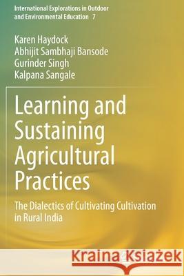 Learning and Sustaining Agricultural Practices: The Dialectics of Cultivating Cultivation in Rural India Haydock, Karen 9783030640675 Springer International Publishing