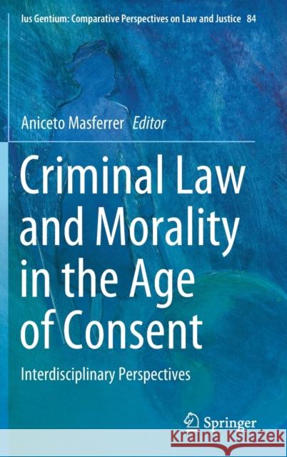 Criminal Law and Morality in the Age of Consent: Interdisciplinary Perspectives Aniceto Masferrer 9783030641627 Springer