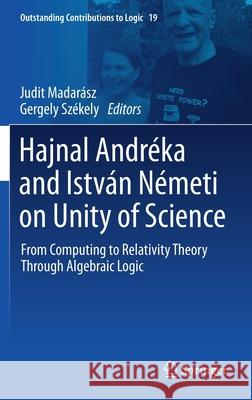Hajnal Andréka and István Németi on Unity of Science: From Computing to Relativity Theory Through Algebraic Logic Madarász, Judit 9783030641863 Springer