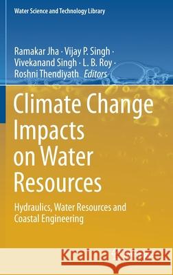 Climate Change Impacts on Water Resources: Hydraulics, Water Resources and Coastal Engineering Ramakar Jha V. P. Singh Vivekanand Singh 9783030642013 Springer