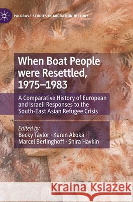 When Boat People Were Resettled, 1975-1983: A Comparative History of European and Israeli Responses to the South-East Asian Refugee Crisis Becky Taylor Karen Akoka Marcel Berlinghoff 9783030642235 Palgrave MacMillan