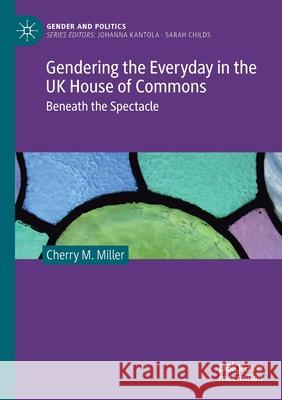 Gendering the Everyday in the UK House of Commons: Beneath the Spectacle Miller, Cherry M. 9783030642419 Springer International Publishing