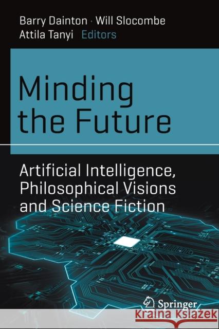 Minding the Future: Artificial Intelligence, Philosophical Visions and Science Fiction Barry Dainton Will Slocombe Attila Tanyi 9783030642686 Springer