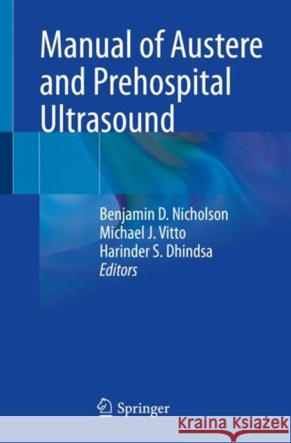 Manual of Austere and Prehospital Ultrasound Benjamin D. Nicholson Michael J. Vitto Harinder S. Dhindsa 9783030642860