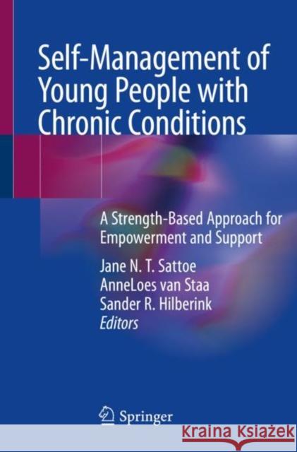 Self-Management of Young People with Chronic Conditions: A Strength-Based Approach for Empowerment and Support Jane Sattoe Anneloes Va Sander Hilberink 9783030642921 Springer