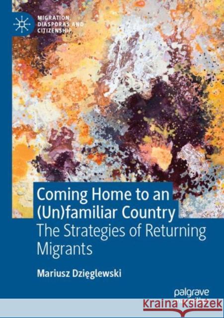 Coming Home to an (Un)Familiar Country: The Strategies of Returning Migrants Dzięglewski, Mariusz 9783030642983 Springer International Publishing