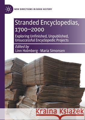 Stranded Encyclopedias, 1700-2000: Exploring Unfinished, Unpublished, Unsuccessful Encyclopedic Projects Linn Holmberg Maria Simonsen 9783030643027 Palgrave MacMillan