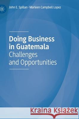 Doing Business in Guatemala: Challenges and Opportunities John E. Spillan Marleen Campbel 9783030643034