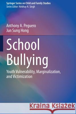School Bullying: Youth Vulnerability, Marginalization, and Victimization Anthony A. Peguero Jun Sung Hong 9783030643690 Springer