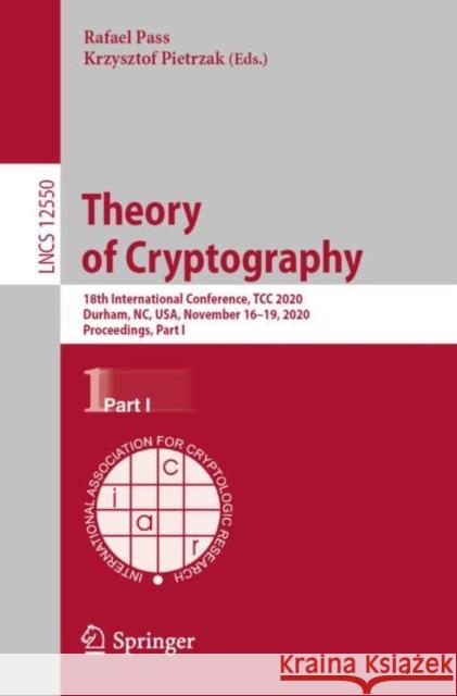 Theory of Cryptography: 18th International Conference, Tcc 2020, Durham, Nc, Usa, November 16-19, 2020, Proceedings, Part I Rafael Pass Krzysztof Pietrzak 9783030643744 Springer