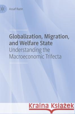 Globalization, Migration, and Welfare State: Understanding the Macroeconomic Trifecta Assaf Razin 9783030643911